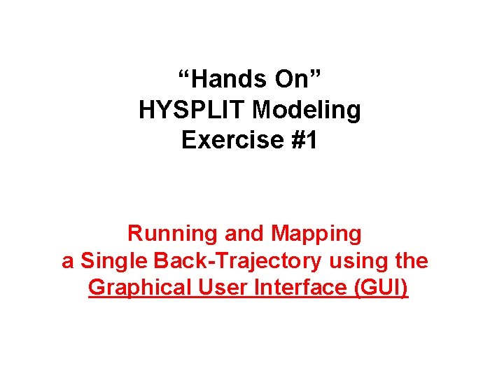 “Hands On” HYSPLIT Modeling Exercise #1 Running and Mapping a Single Back-Trajectory using the