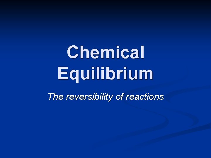 Chemical Equilibrium The reversibility of reactions 