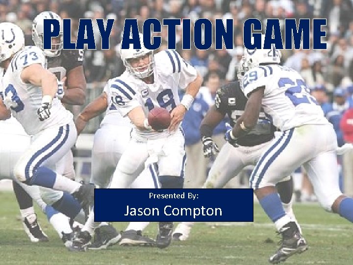 PLAY ACTION GAME Presented By: Jason Compton 