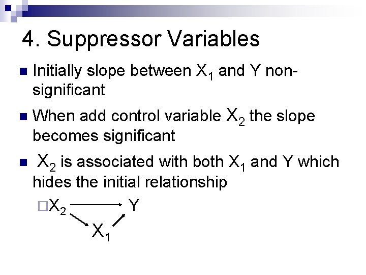 4. Suppressor Variables n Initially slope between X 1 and Y nonsignificant n When