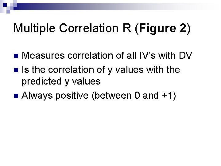 Multiple Correlation R (Figure 2) Measures correlation of all IV’s with DV n Is