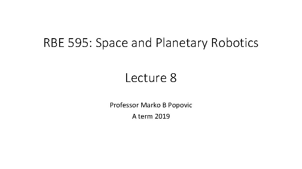 RBE 595: Space and Planetary Robotics Lecture 8 Professor Marko B Popovic A term