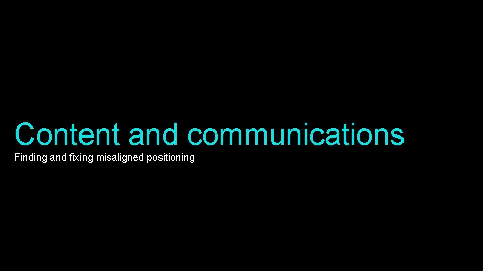 Content and communications Finding and fixing misaligned positioning 