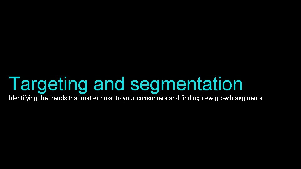 Targeting and segmentation Identifying the trends that matter most to your consumers and finding