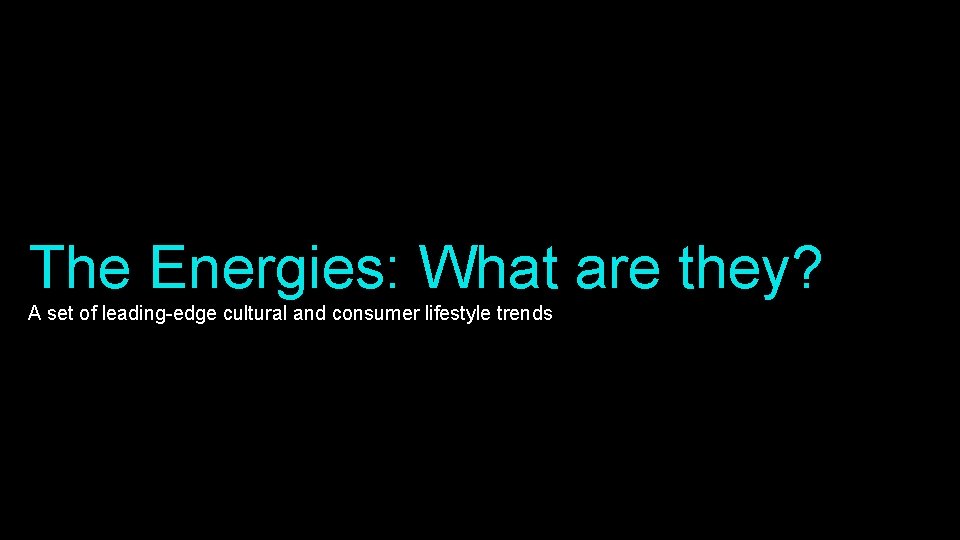 The Energies: What are they? A set of leading-edge cultural and consumer lifestyle trends