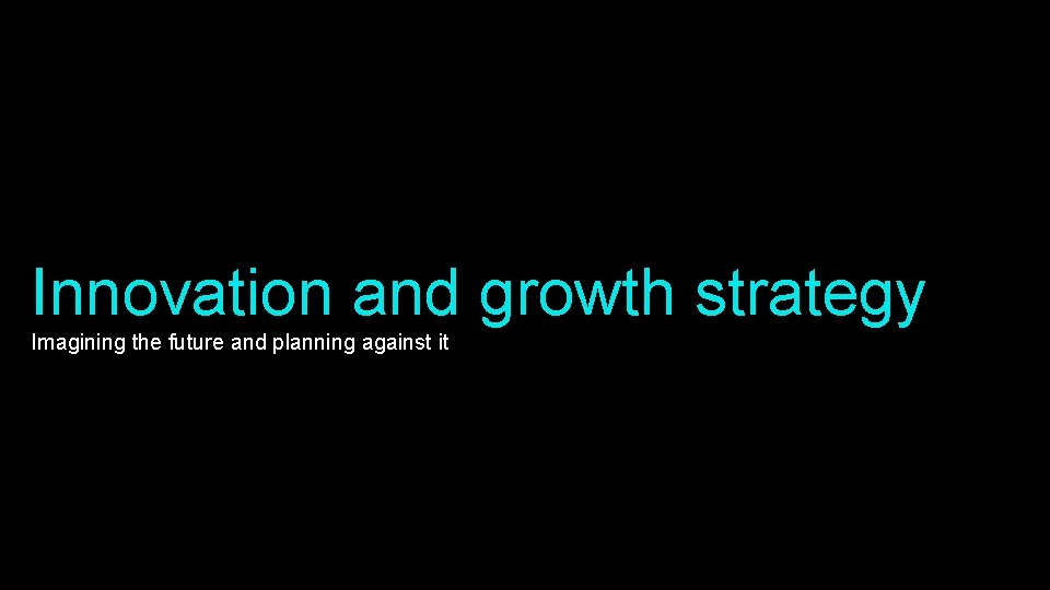Innovation and growth strategy Imagining the future and planning against it 
