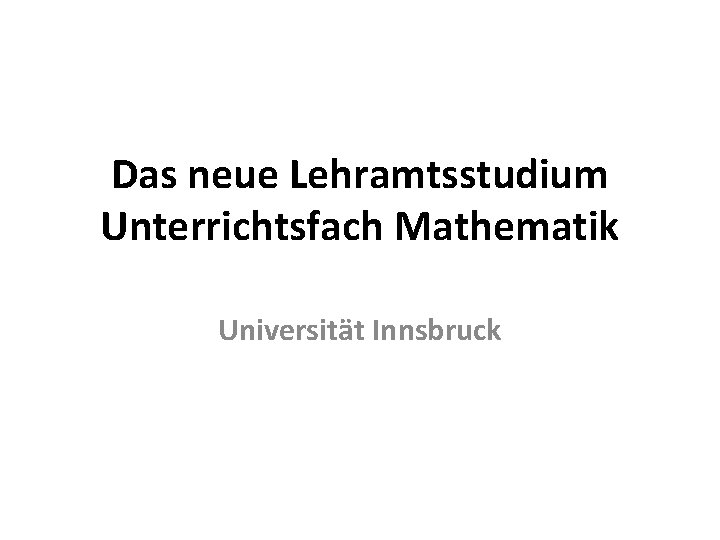 Das neue Lehramtsstudium Unterrichtsfach Mathematik Universität Innsbruck 