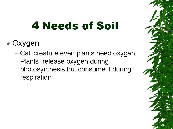 4 Needs of Soil Oxygen: – Call creature even plants need oxygen. Plants release