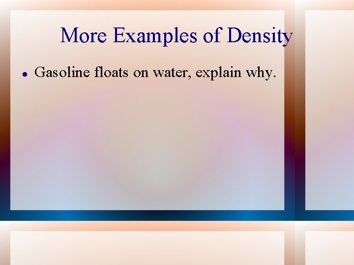 More Examples of Density Gasoline floats on water, explain why. 