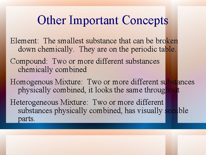 Other Important Concepts Element: The smallest substance that can be broken down chemically. They