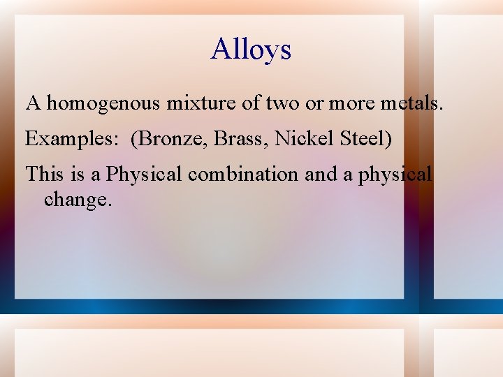 Alloys A homogenous mixture of two or more metals. Examples: (Bronze, Brass, Nickel Steel)