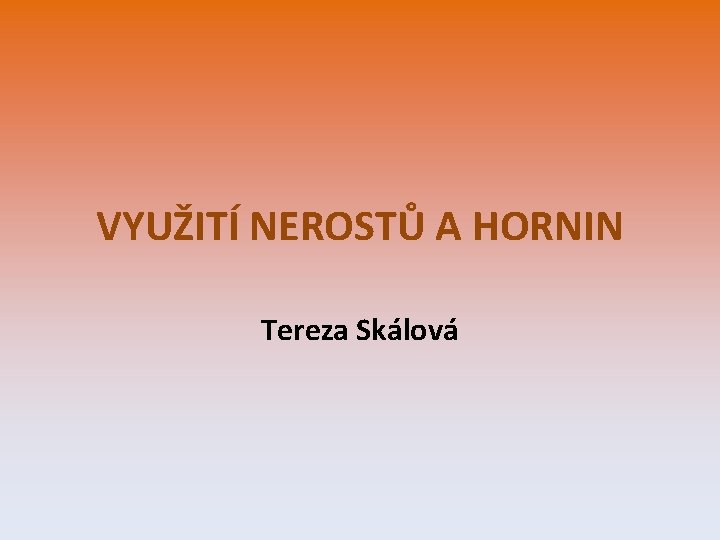 VYUŽITÍ NEROSTŮ A HORNIN Tereza Skálová 