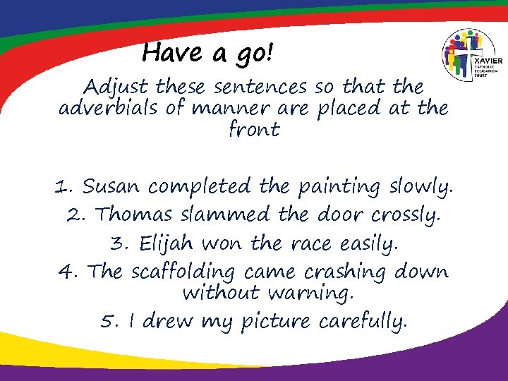 Have a go! Adjust these sentences so that the adverbials of manner are placed