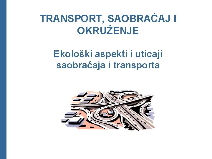 TRANSPORT, SAOBRAĆAJ I OKRUŽENJE Ekološki aspekti i uticaji saobraćaja i transporta 