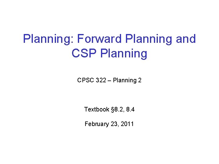 Planning: Forward Planning and CSP Planning CPSC 322 – Planning 2 Textbook § 8.