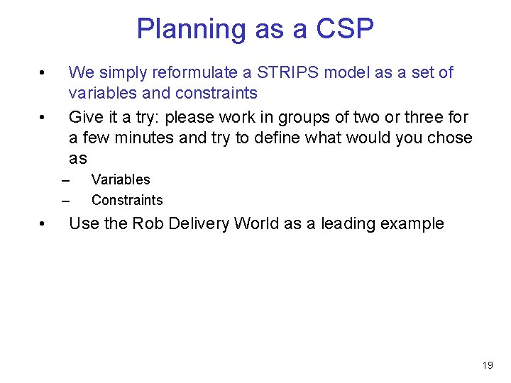 Planning as a CSP • • We simply reformulate a STRIPS model as a