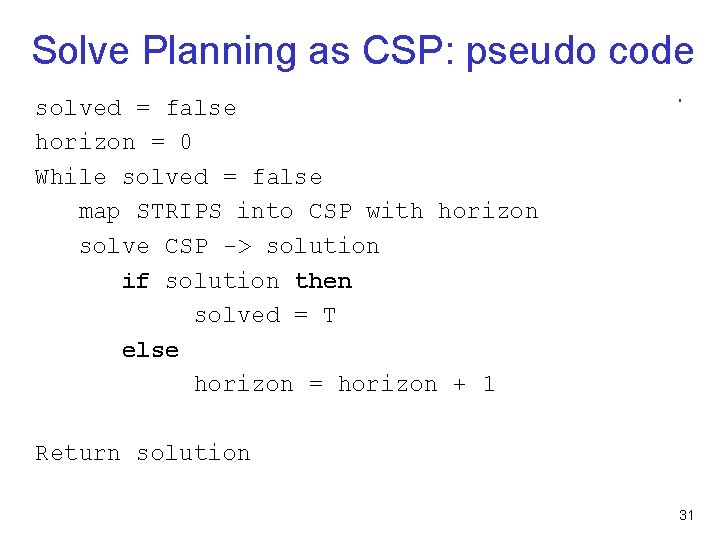 Solve Planning as CSP: pseudo code solved = false horizon = 0 While solved