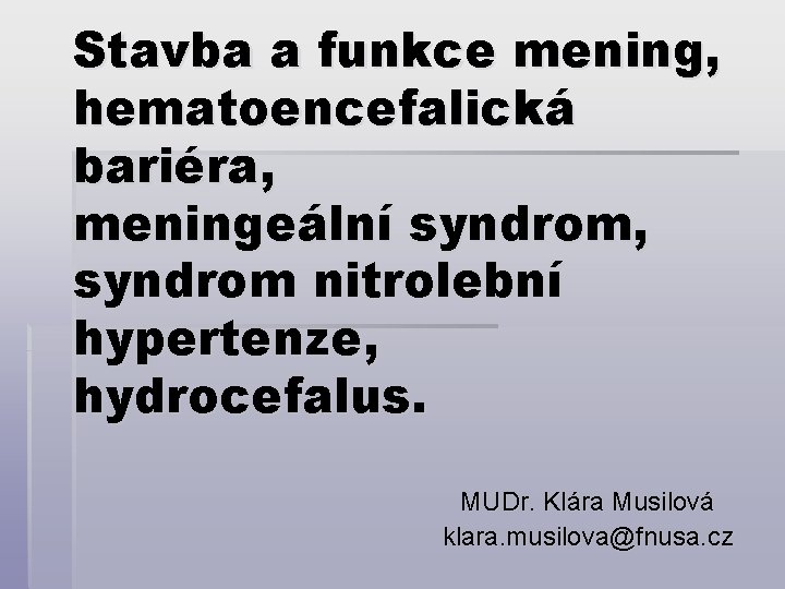 Stavba a funkce mening, hematoencefalická bariéra, meningeální syndrom, syndrom nitrolební hypertenze, hydrocefalus. MUDr. Klára