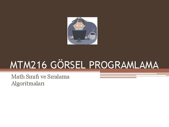 MTM 216 GÖRSEL PROGRAMLAMA Math Sınıfı ve Sıralama Algoritmaları 