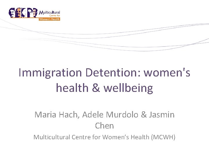 Immigration Detention: women's health & wellbeing Maria Hach, Adele Murdolo & Jasmin Chen Multicultural