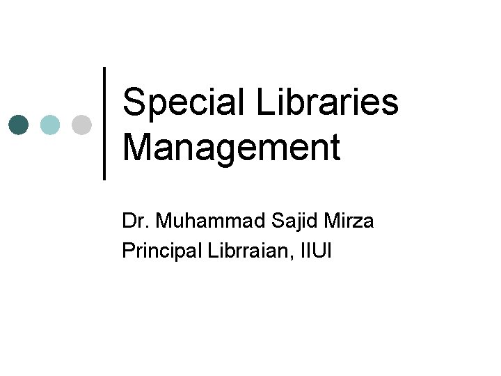 Special Libraries Management Dr. Muhammad Sajid Mirza Principal Librraian, IIUI 