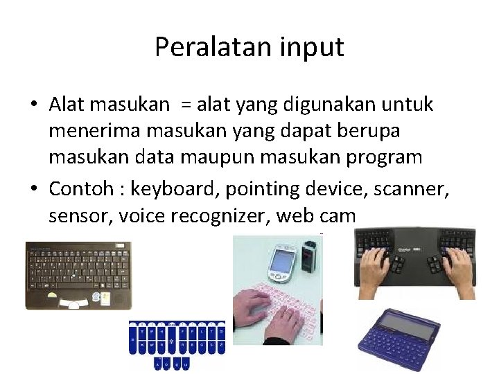 Peralatan input • Alat masukan = alat yang digunakan untuk menerima masukan yang dapat