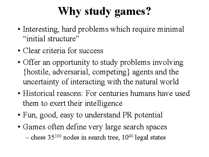 Why study games? • Interesting, hard problems which require minimal “initial structure” • Clear