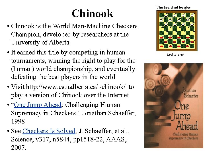 Chinook • Chinook is the World Man-Machine Checkers Champion, developed by researchers at the