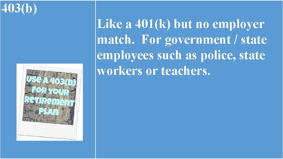 403(b) Like a 401(k) but no employer match. For government / state employees such 403(b) Like a 401(k) but no employer match. For government / state employees such