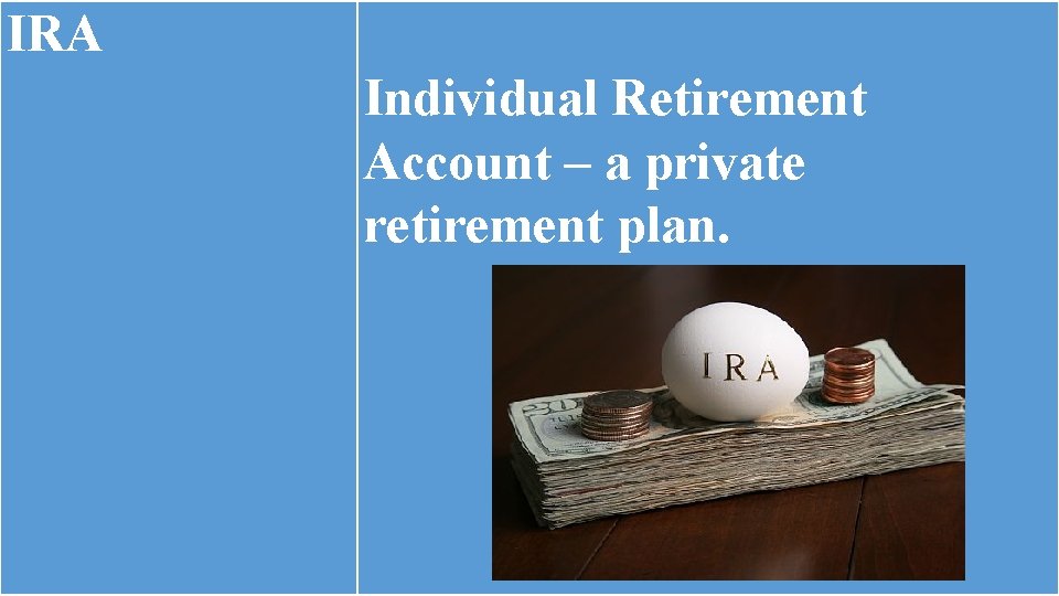 IRA Individual Retirement Account – a private retirement plan. IRA Individual Retirement Account – a private retirement plan.
