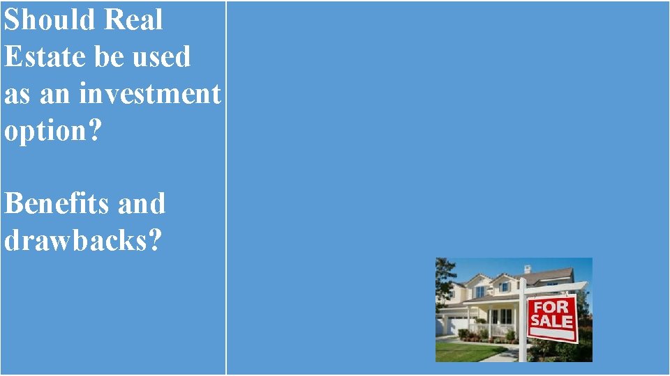 Should Real Estate be used as an investment option? Benefits and drawbacks? Should Real Estate be used as an investment option? Benefits and drawbacks?