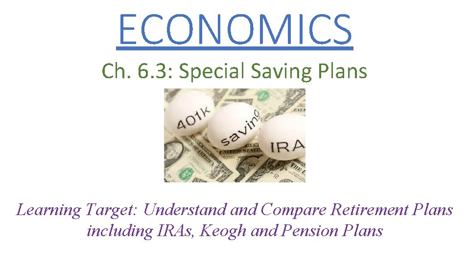 ECONOMICS Ch. 6. 3: Special Saving Plans Learning Target: Understand Compare Retirement Plans including ECONOMICS Ch. 6. 3: Special Saving Plans Learning Target: Understand Compare Retirement Plans including
