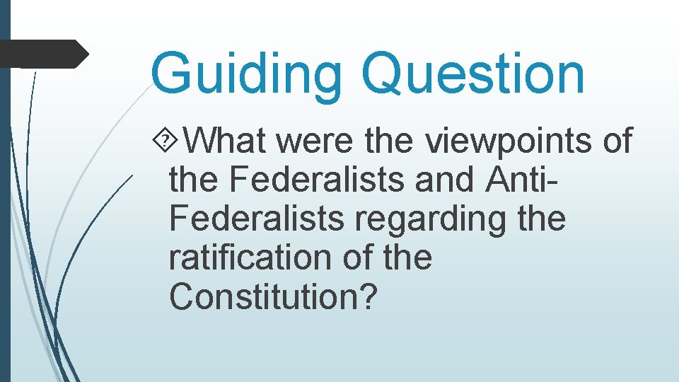 Guiding Question What were the viewpoints of the Federalists and Anti. Federalists regarding the