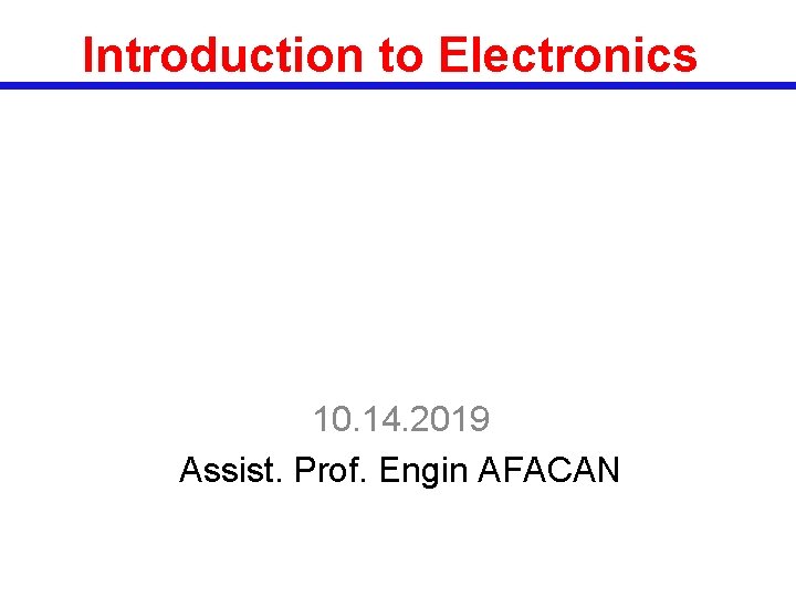 Introduction to Electronics 10. 14. 2019 Assist. Prof. Engin AFACAN 
