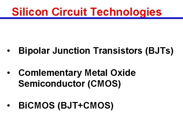 Silicon Circuit Technologies • Bipolar Junction Transistors (BJTs) • Comlementary Metal Oxide Semiconductor (CMOS)