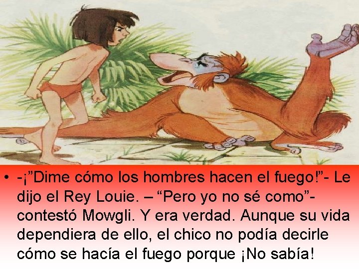  • -¡”Dime cómo los hombres hacen el fuego!”- Le dijo el Rey Louie.