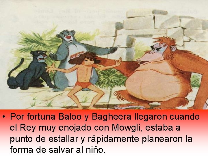  • Por fortuna Baloo y Bagheera llegaron cuando el Rey muy enojado con