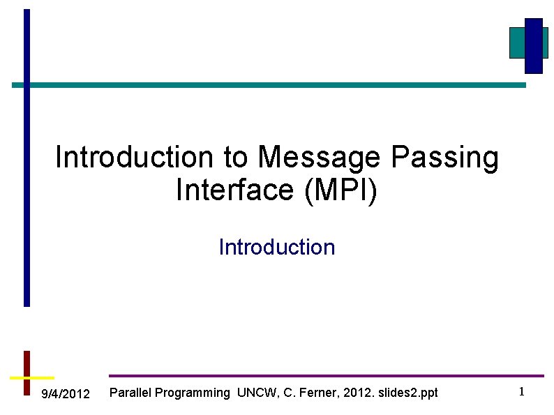 Introduction to Message Passing Interface (MPI) Introduction 9/4/2012 Parallel Programming UNCW, C. Ferner, 2012.