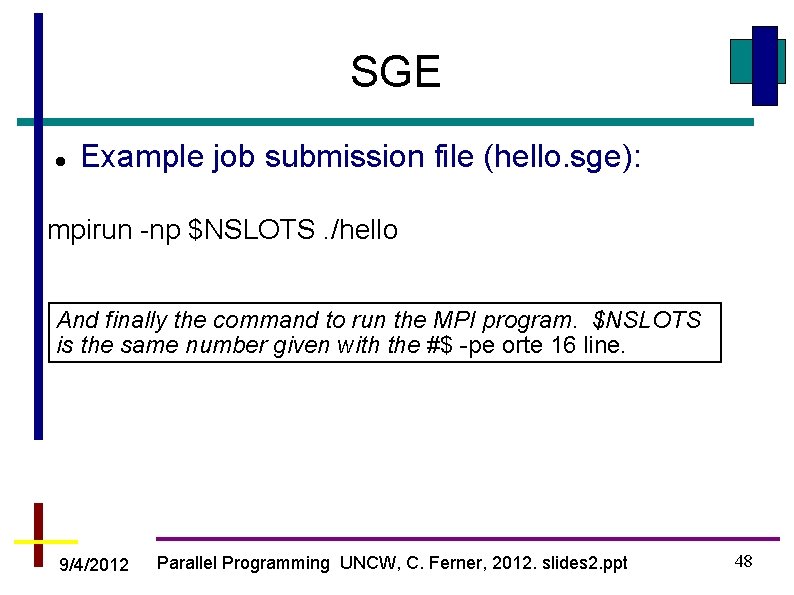 SGE Example job submission file (hello. sge): mpirun -np $NSLOTS. /hello And finally the