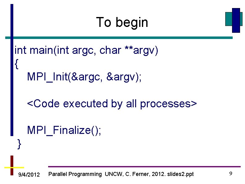 To begin int main(int argc, char **argv) { MPI_Init(&argc, &argv); <Code executed by all