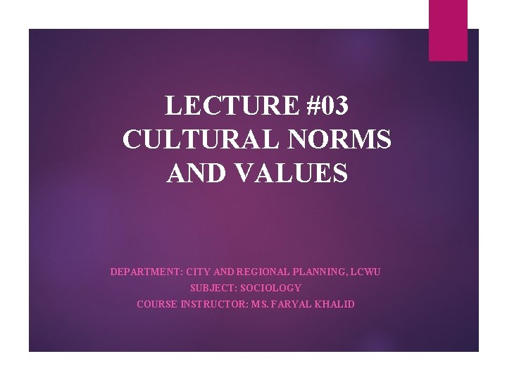 LECTURE #03 CULTURAL NORMS AND VALUES DEPARTMENT: CITY AND REGIONAL PLANNING, LCWU SUBJECT: SOCIOLOGY