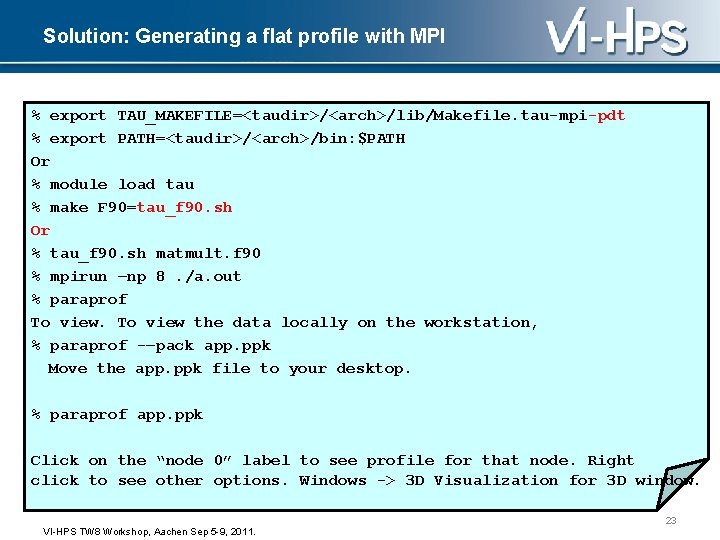 Solution: Generating a flat profile with MPI % export TAU_MAKEFILE=<taudir>/<arch>/lib/Makefile. tau-mpi-pdt % export PATH=<taudir>/<arch>/bin: