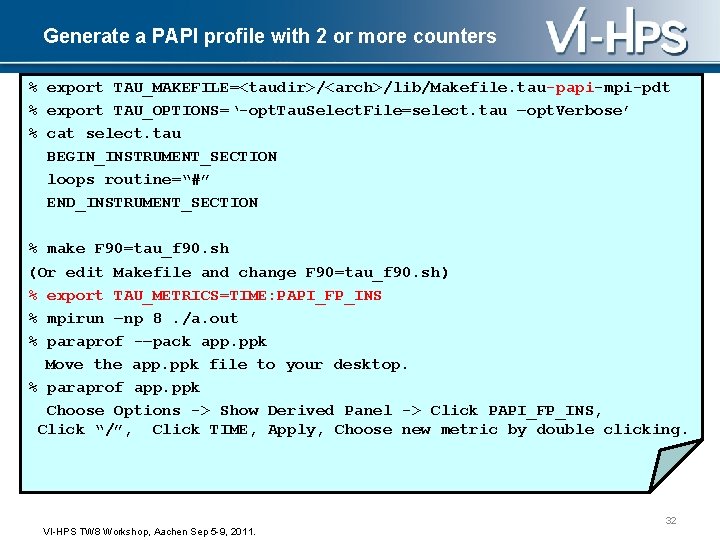 Generate a PAPI profile with 2 or more counters % export TAU_MAKEFILE=<taudir>/<arch>/lib/Makefile. tau-papi-mpi-pdt %