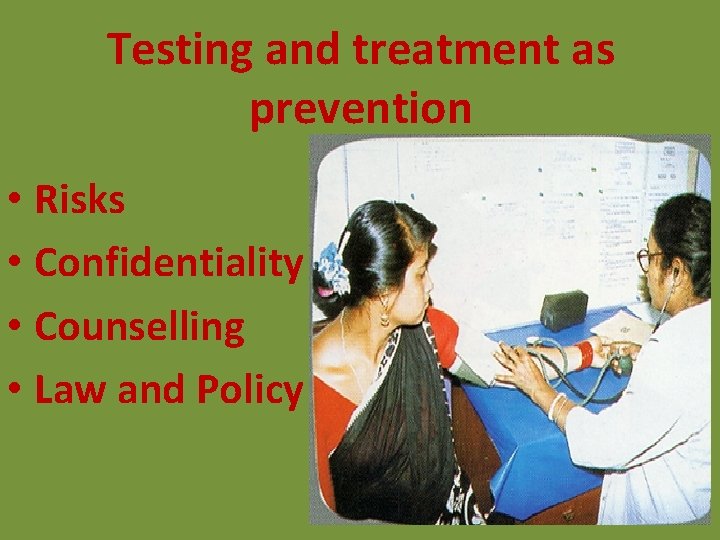 Testing and treatment as prevention • Risks • Confidentiality • Counselling • Law and Testing and treatment as prevention • Risks • Confidentiality • Counselling • Law and