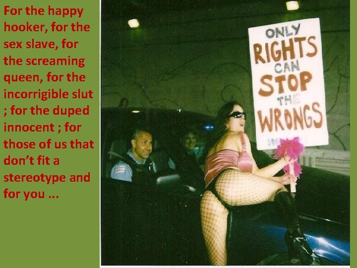 For the happy hooker, for the sex slave, for the screaming queen, for For the happy hooker, for the sex slave, for the screaming queen, for