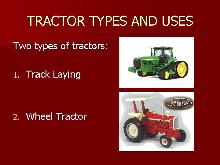 TRACTOR TYPES AND USES Two types of tractors: 1. Track Laying 2. Wheel Tractor