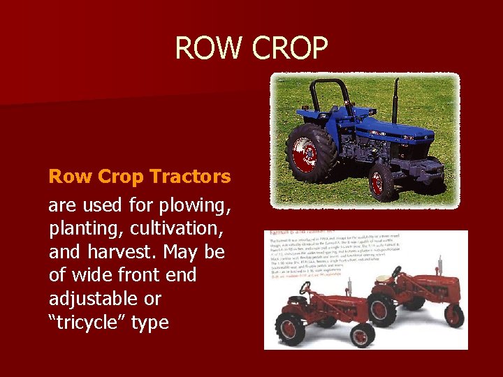 ROW CROP Row Crop Tractors are used for plowing, planting, cultivation, and harvest. May