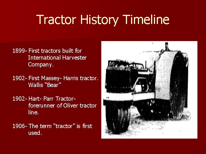 Tractor History Timeline 1899 - First tractors built for International Harvester Company. 1902 -