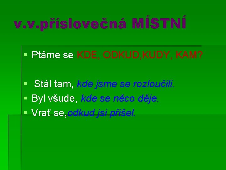 v. v. příslovečná MÍSTNÍ § Ptáme se KDE, ODKUD, KUDY, KAM? § § §