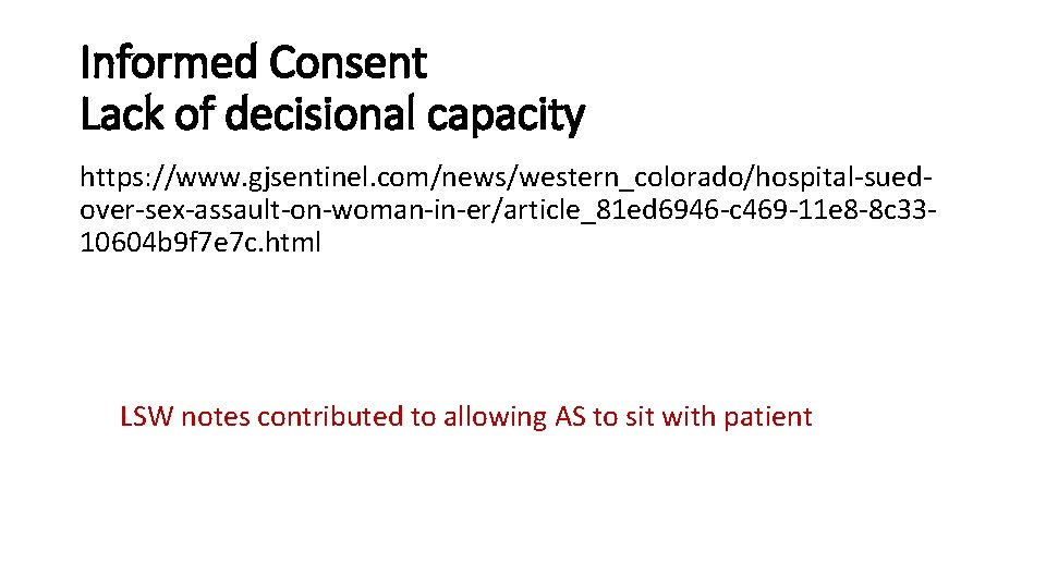 Informed Consent Lack of decisional capacity https: //www. gjsentinel. com/news/western_colorado/hospital-suedover-sex-assault-on-woman-in-er/article_81 ed 6946 -c 469 Informed Consent Lack of decisional capacity https: //www. gjsentinel. com/news/western_colorado/hospital-suedover-sex-assault-on-woman-in-er/article_81 ed 6946 -c 469